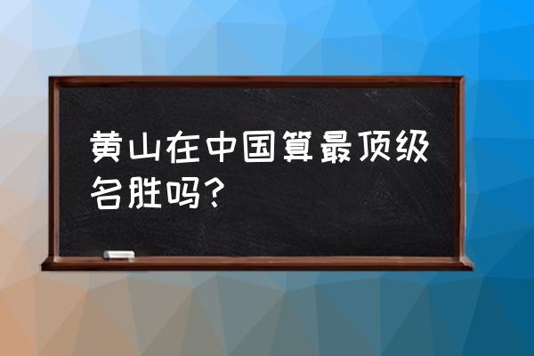 人间仙境美丽的黄山风景 黄山在中国算最顶级名胜吗? 人间仙境美丽的黄山风景 黄山在中国算最顶级名胜吗?