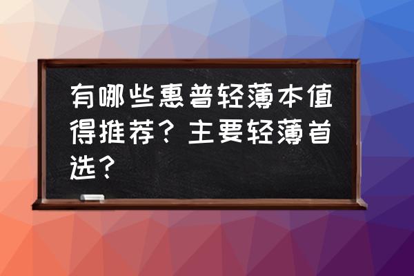 惠普envy13超薄本价钱 有哪些惠普轻薄本值得推荐?主要轻薄首选? 惠普envy13超薄本价钱 有哪些惠普轻薄本值得推荐?主要轻薄首选?