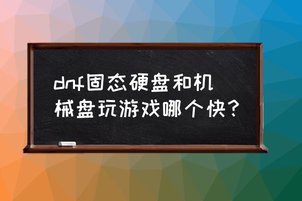 dnf怎么下载到固态硬盘 dnf固态硬盘和机械盘玩游戏哪个快? dnf怎么下载到固态硬盘 dnf固态硬盘和机械盘玩游戏哪个快?