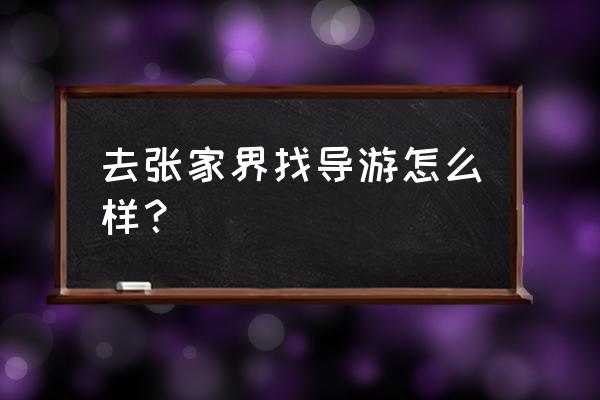 到张家界旅游想找一个可靠的导游 去张家界找导游怎么样？