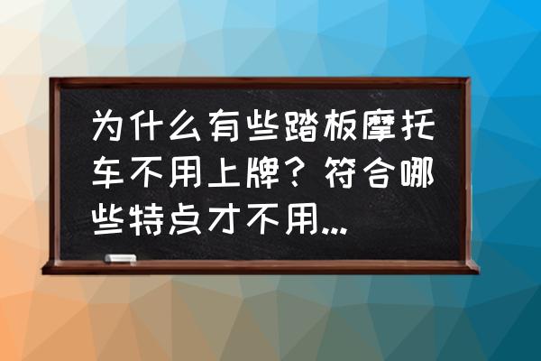 摩托车未上牌如何处罚 为什么有些踏板摩托车不用上牌?符合哪些特点才不用上牌呢? 摩托车未上牌如何处罚 为什么有些踏板摩托车不用上牌?符合哪些特点才不用上牌呢?