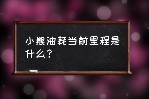 小熊油耗小程序登录 小熊油耗当前里程是什么? 小熊油耗小程序登录 小熊油耗当前里程是什么?