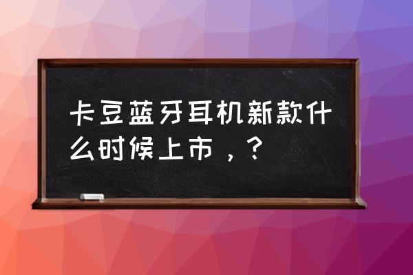 游戏蓝牙耳机推荐2022年最值得买 卡豆蓝牙耳机新款什么时候上市，？