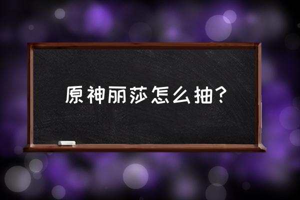 原神丽莎是在哪里毕业的 原神丽莎怎么抽？