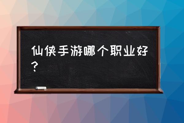 仙侠世界新手职业介绍 仙侠手游哪个职业好？