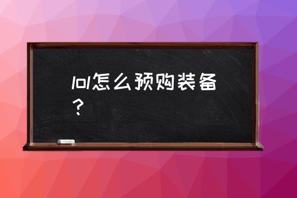 英雄联盟现在怎么买装备 lol怎么预购装备？