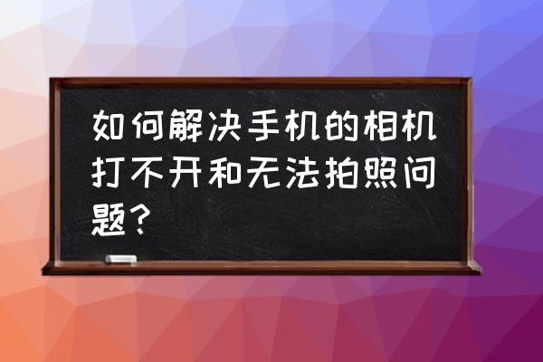 手机相机闪退修复方法 如何解决手机的相机打不开和无法拍照问题? 手机相机闪退修复方法 如何解决手机的相机打不开和无法拍照问题?