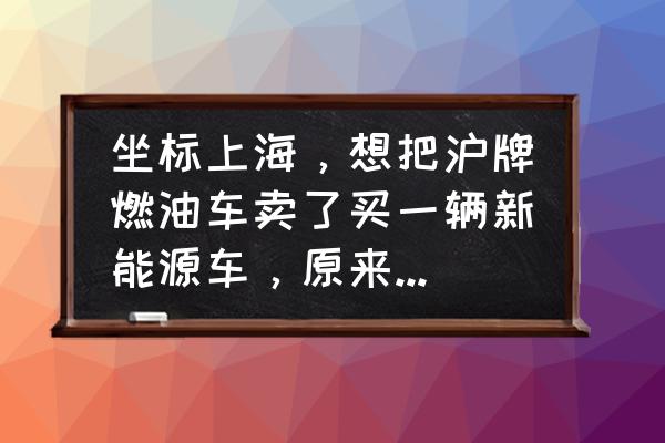 上海保留原车牌号的流程 坐标上海，想把沪牌燃油车卖了买一辆新能源车，原来的沪牌怎么办？