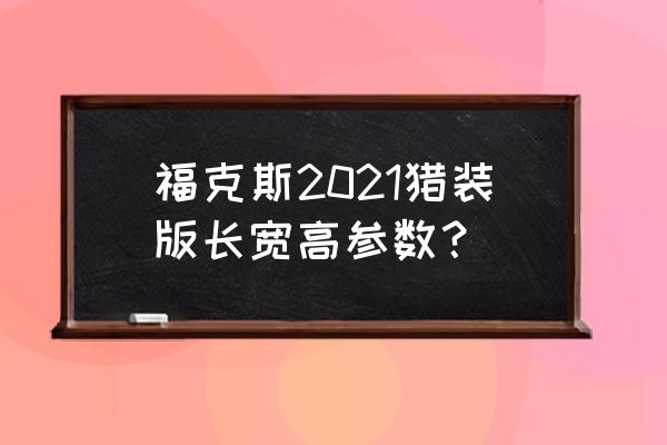 实用驾控两不误实拍福克斯猎装版 福克斯2021猎装版长宽高参数？