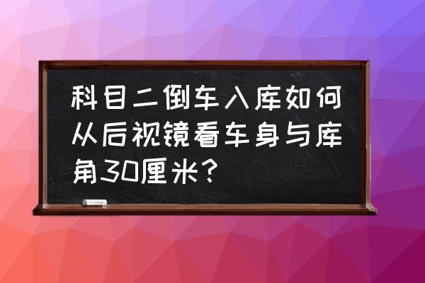 车身与库角30公分距离如何判断 科目二倒车入库如何从后视镜看车身与库角30厘米? 车身与库角30公分距离如何判断 科目二倒车入库如何从后视镜看车身与库角30厘米?