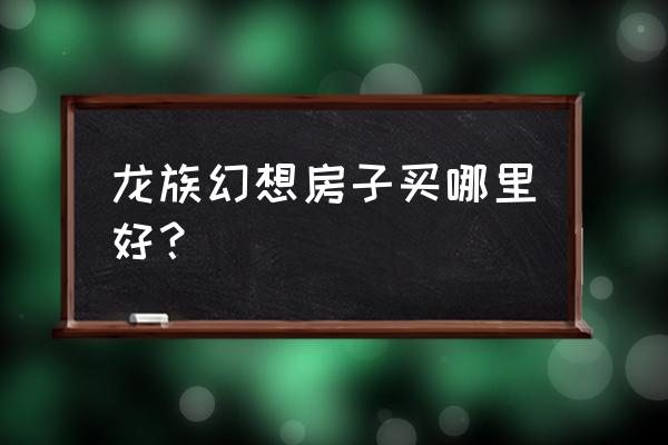 龙族幻想大结局攻略 龙族幻想房子买哪里好？
