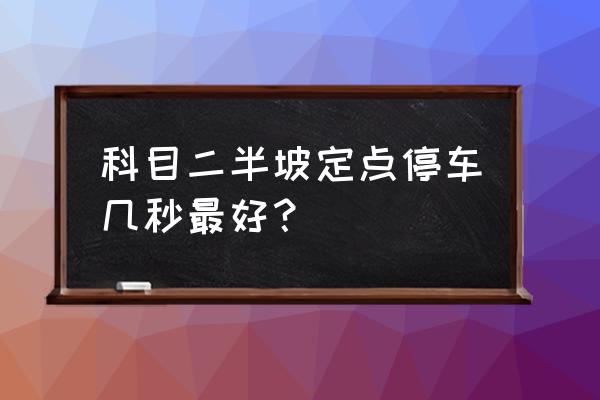 驾考科目二定点停车怎么停得准 科目二半坡定点停车几秒最好? 驾考科目二定点停车怎么停得准 科目二半坡定点停车几秒最好?