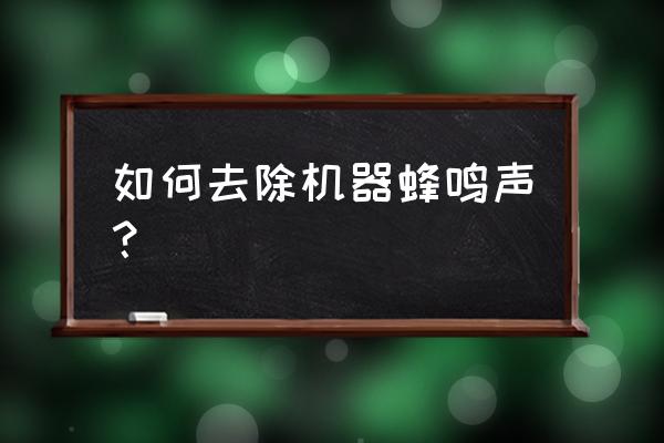 电脑主机开机一直蜂鸣 如何去除机器蜂鸣声? 电脑主机开机一直蜂鸣 如何去除机器蜂鸣声?