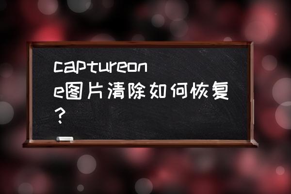 capture one 怎么局部调色教程 captureone图片清除如何恢复? capture one 怎么局部调色教程 captureone图片清除如何恢复?