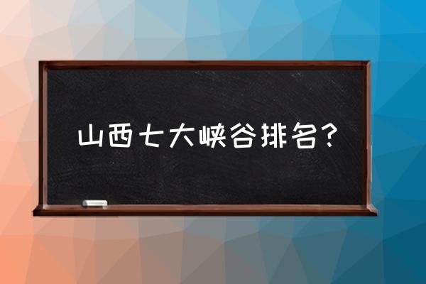 望仙大峡谷游玩项目费用 山西七大峡谷排名? 望仙大峡谷游玩项目费用 山西七大峡谷排名?