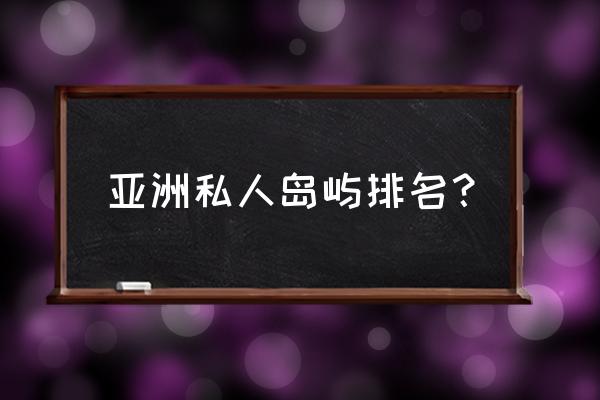 海岛度假村有什么小技巧 亚洲私人岛屿排名? 海岛度假村有什么小技巧 亚洲私人岛屿排名?