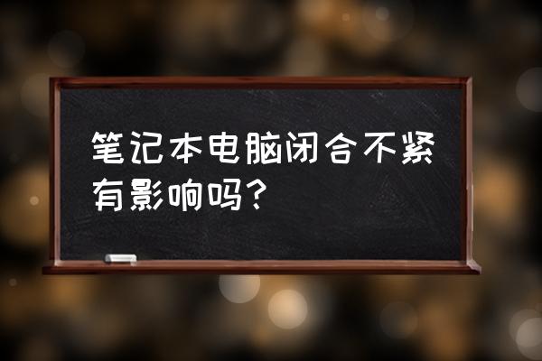 天选笔记本没了螺丝影响散热吗 笔记本电脑闭合不紧有影响吗？