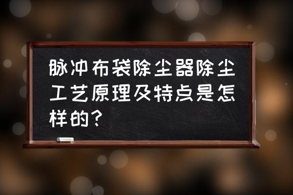 脉冲式布袋除尘器操作规程及保养 脉冲布袋除尘器除尘工艺原理及特点是怎样的? 脉冲式布袋除尘器操作规程及保养 脉冲布袋除尘器除尘工艺原理及特点是怎样的?