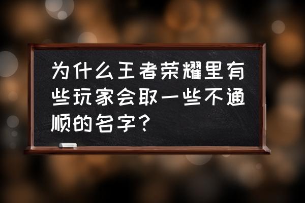 弹弹堂手游账号注册 为什么王者荣耀里有些玩家会取一些不通顺的名字? 弹弹堂手游账号注册 为什么王者荣耀里有些玩家会取一些不通顺的名字?