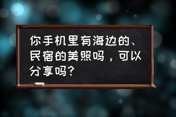 云顶怎么弄成小窗口 你手机里有海边的、民宿的美照吗，可以分享吗？