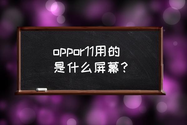 oppor11的外观设计 oppor11用的是什么屏幕？