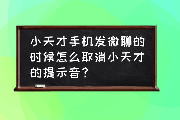 小天才app没有通知 小天才手机发微聊的时候怎么取消小天才的提示音? 小天才app没有通知 小天才手机发微聊的时候怎么取消小天才的提示音?
