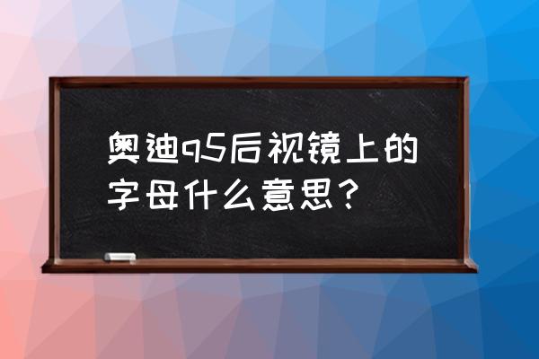 奥迪q5后视镜正确调法 奥迪q5后视镜上的字母什么意思？