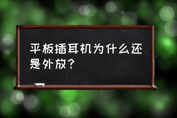 为什么插上耳机声音还是外放 平板插耳机为什么还是外放？