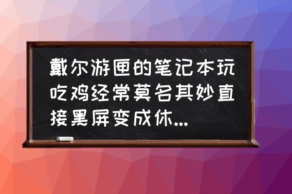 dell灵越游匣拆机教程 戴尔游匣的笔记本玩吃鸡经常莫名其妙直接黑屏变成休眠有没有大神知道解决？