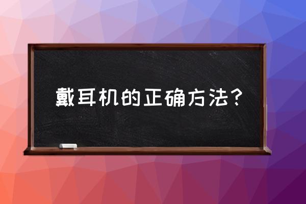 耳塞正确佩戴三个步骤 戴耳机的正确方法？