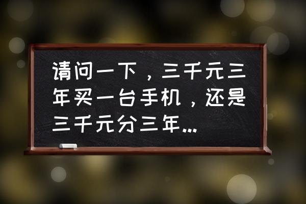 3-4月份买车便宜还是贵 请问一下，三千元三年买一台手机，还是三千元分三年，每年买一千元手机，哪个划算？