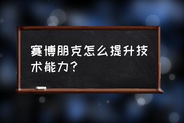 赛博朋克2077最高难度开局加点 赛博朋克怎么提升技术能力？