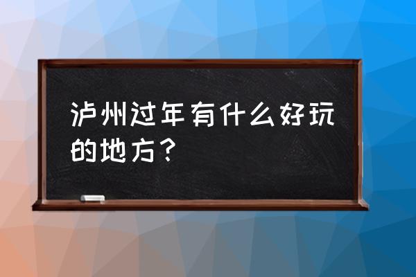 泸州好玩的地方推荐排名 泸州过年有什么好玩的地方? 泸州好玩的地方推荐排名 泸州过年有什么好玩的地方?