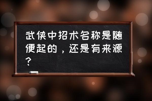 我的侠客铁剑怎么获得 武侠中招术名称是随便起的,还是有来源? 我的侠客铁剑怎么获得 武侠中招术名称是随便起的,还是有来源?