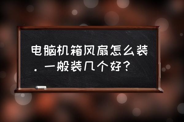 机箱风扇以及cpu风扇安装示意图 电脑机箱风扇怎么装。一般装几个好? 机箱风扇以及cpu风扇安装示意图 电脑机箱风扇怎么装。一般装几个好?