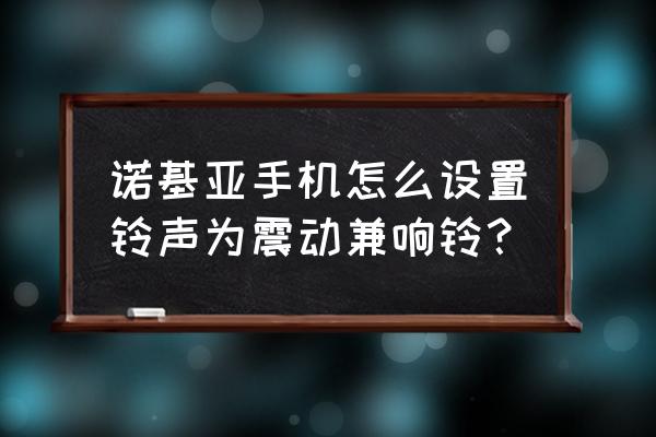 诺基亚800专用来电铃声 诺基亚手机怎么设置铃声为震动兼响铃? 诺基亚800专用来电铃声 诺基亚手机怎么设置铃声为震动兼响铃?