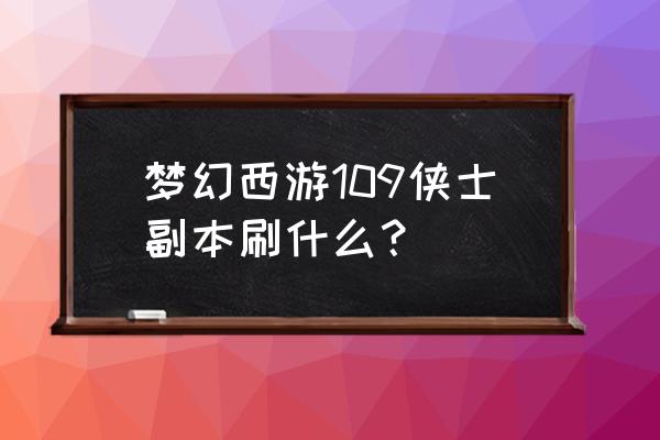 梦幻西游通天河副本硬件要求 梦幻西游109侠士副本刷什么? 梦幻西游通天河副本硬件要求 梦幻西游109侠士副本刷什么?