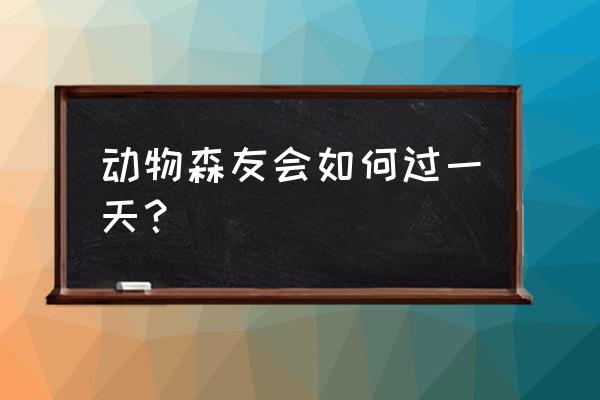 动物森友会如何快速赚大钱 动物森友会如何过一天？