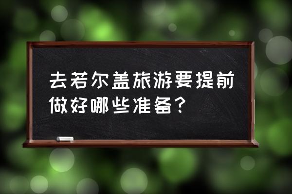 去若尔盖草原旅游攻略自助游 去若尔盖旅游要提前做好哪些准备? 去若尔盖草原旅游攻略自助游 去若尔盖旅游要提前做好哪些准备?