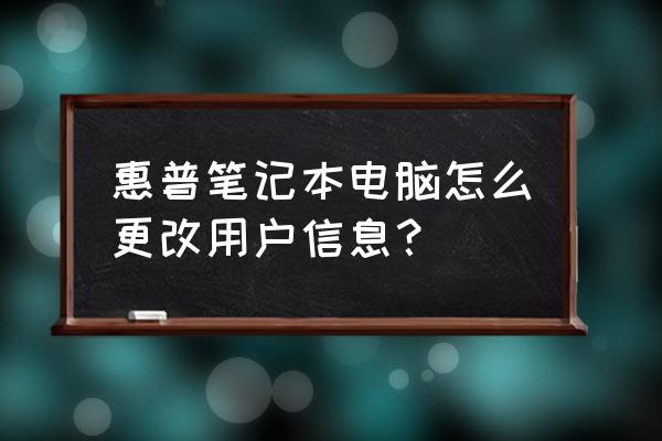 惠普光影精灵5怎么改用户名 惠普笔记本电脑怎么更改用户信息？