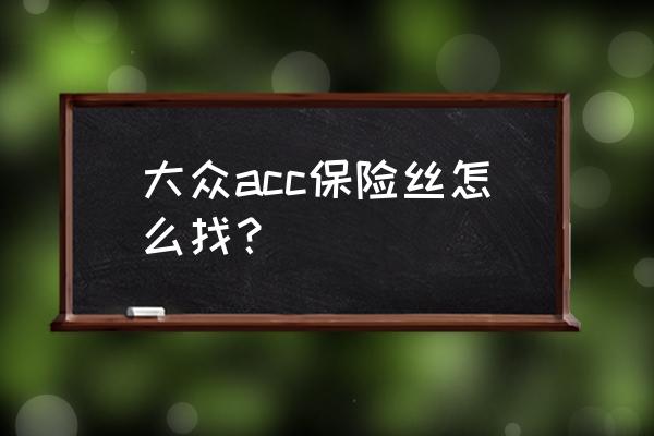保险盒acc线怎么找 大众acc保险丝怎么找? 保险盒acc线怎么找 大众acc保险丝怎么找?