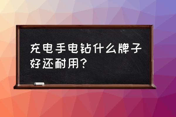 牧田锂电池电钻起子机哪款好 充电手电钻什么牌子好还耐用？