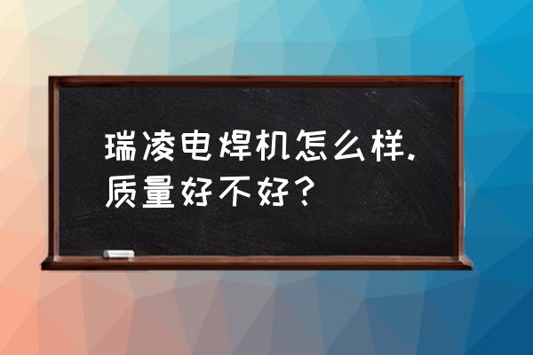 单板焊机过热保护 瑞凌电焊机怎么样.质量好不好? 单板焊机过热保护 瑞凌电焊机怎么样.质量好不好?
