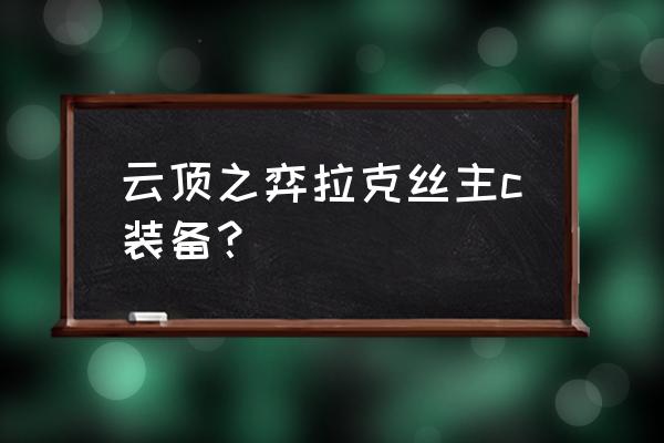 拉克丝主c阵容s8出装 云顶之弈拉克丝主c装备？