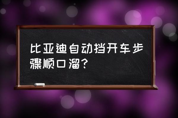 开车的正确流程和步骤 比亚迪自动挡开车步骤顺口溜？