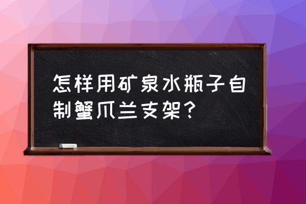 用瓶盖怎么自制笔记本电脑支架 怎样用矿泉水瓶子自制蟹爪兰支架？