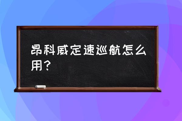 2018昂科威定速巡航详细使用方法 昂科威定速巡航怎么用？