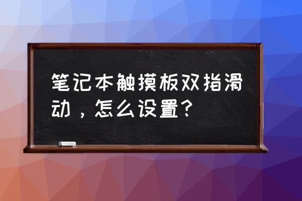 笔记本的触摸板手势服务怎么开启 笔记本触摸板双指滑动，怎么设置？