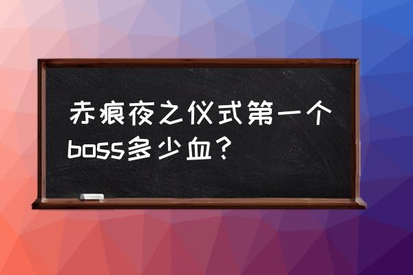 赤痕夜之仪式怎么传送不了 赤痕夜之仪式第一个boss多少血？