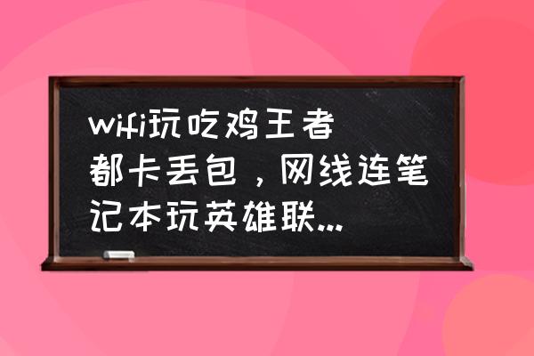 吃鸡操作方案不小心重置了怎么办 wifi玩吃鸡王者都卡丢包，网线连笔记本玩英雄联盟也是卡屏10s-15s就显示重新连接，想知道咋回事？